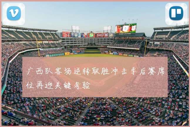 广西队客场逆转取胜冲击季后赛席位再迎关键考验