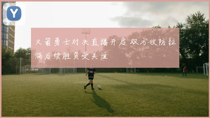 火箭勇士对决直播开启 双方攻防拉满后续胜负受关注