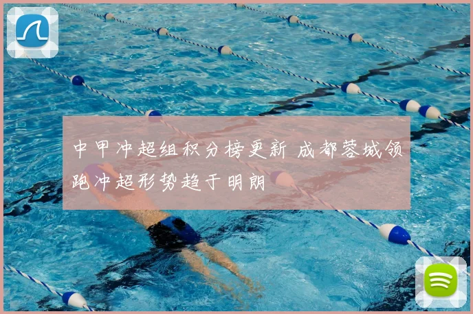 中甲冲超组积分榜更新 成都蓉城领跑冲超形势趋于明朗