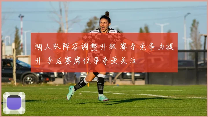 湖人队阵容调整升级 赛季竞争力提升 季后赛席位争夺受关注