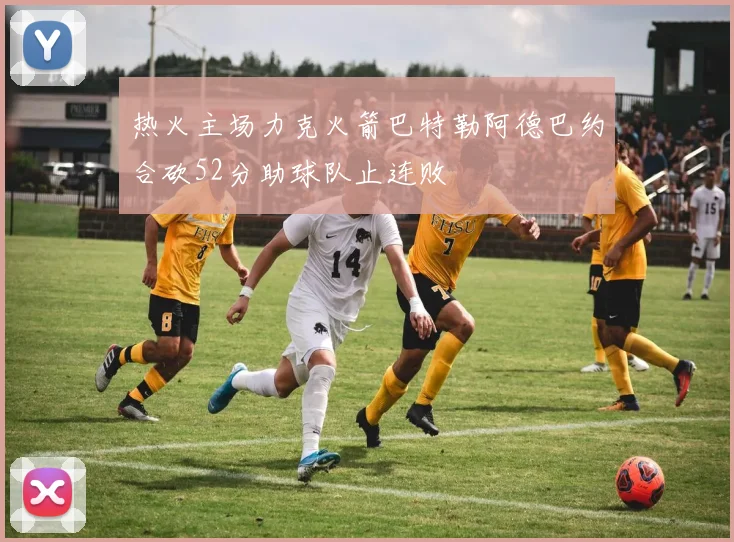 热火主场力克火箭巴特勒阿德巴约合砍52分助球队止连败