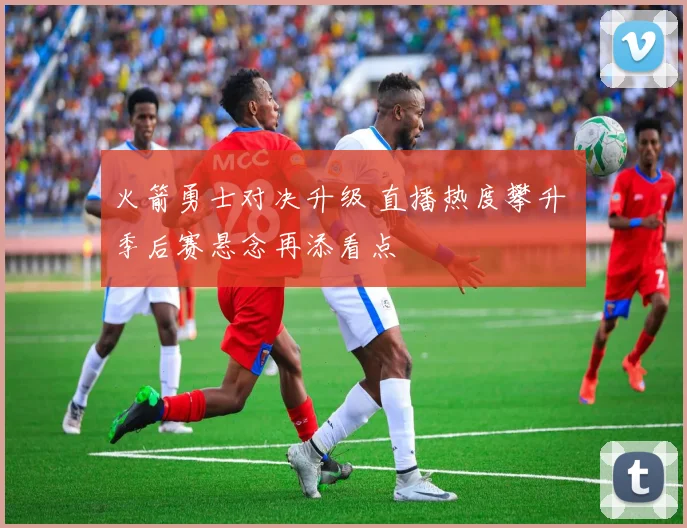 火箭勇士对决升级 直播热度攀升 季后赛悬念再添看点