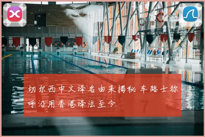 切尔西中文译名由来揭秘 车路士称呼沿用香港译法至今