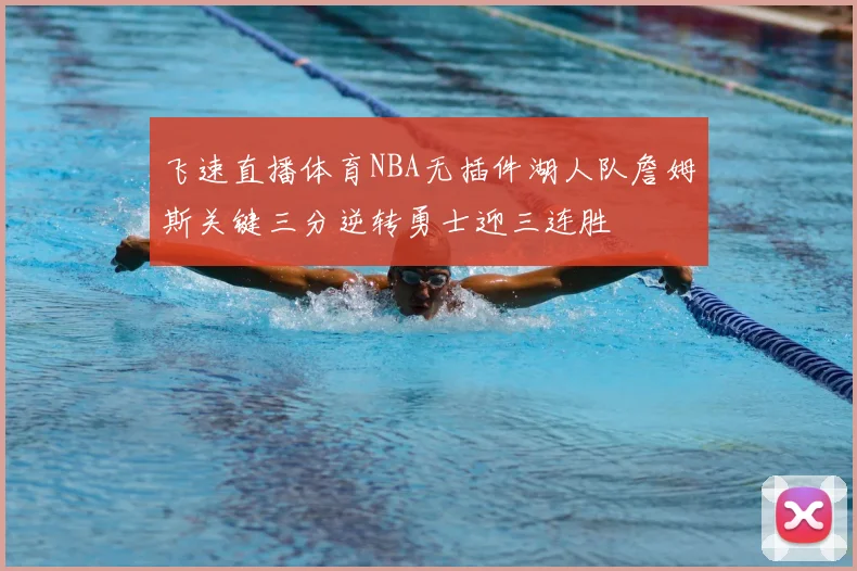 飞速直播体育NBA无插件湖人队詹姆斯关键三分逆转勇士迎三连胜