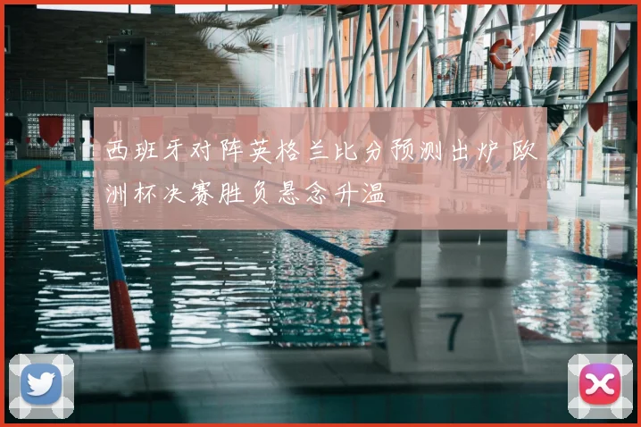 西班牙对阵英格兰比分预测出炉 欧洲杯决赛胜负悬念升温