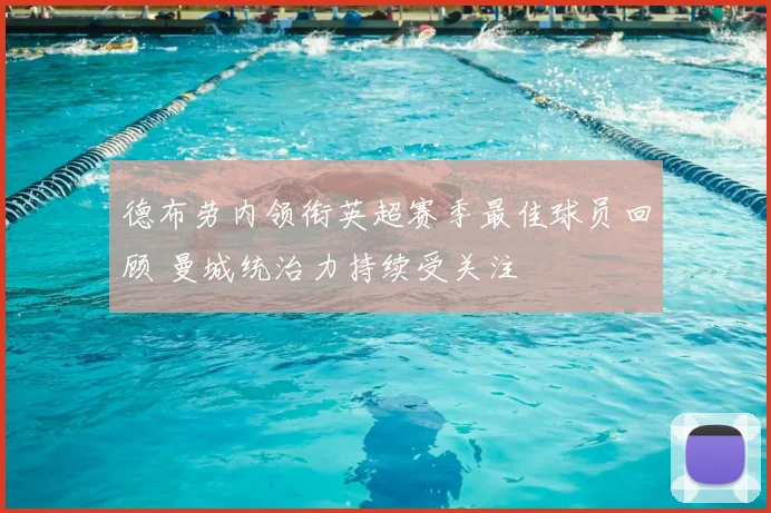 德布劳内领衔英超赛季最佳球员回顾 曼城统治力持续受关注