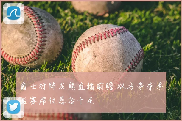 爵士对阵灰熊直播前瞻 双方争夺季后赛席位悬念十足