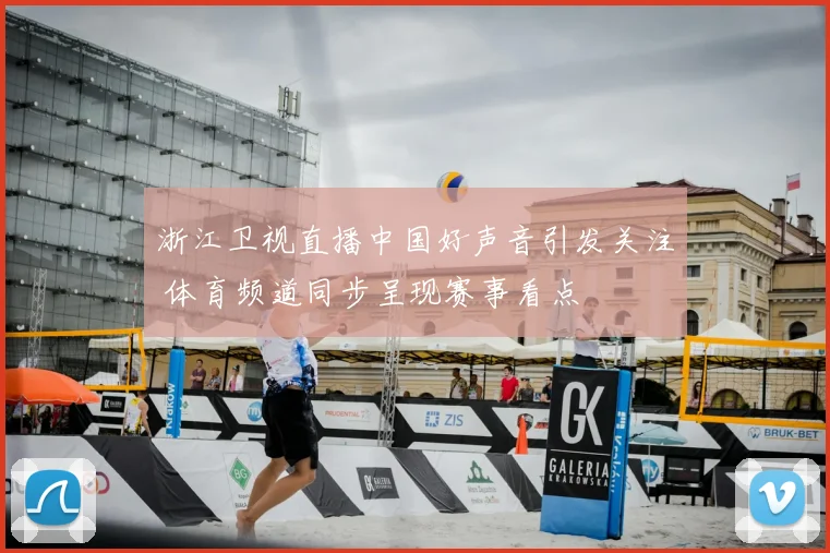 浙江卫视直播中国好声音引发关注 体育频道同步呈现赛事看点
