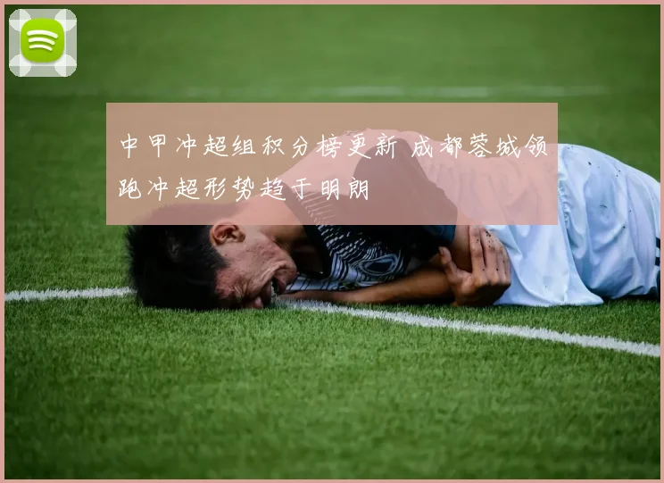 中甲冲超组积分榜更新 成都蓉城领跑冲超形势趋于明朗