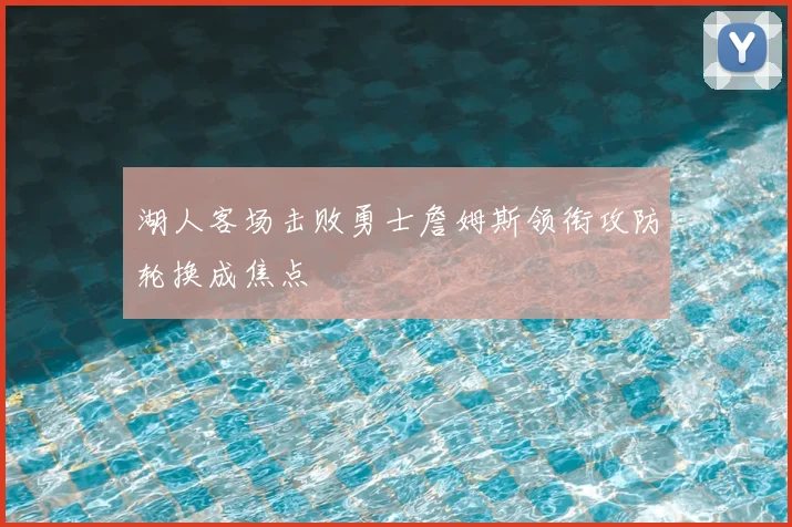 湖人客场击败勇士詹姆斯领衔攻防轮换成焦点
