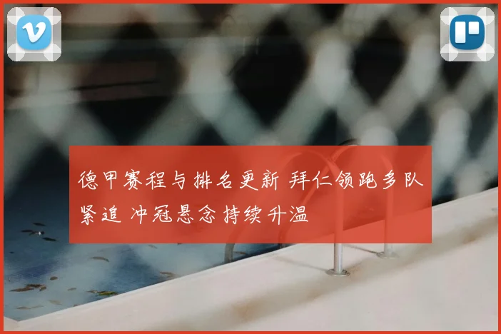 德甲赛程与排名更新 拜仁领跑多队紧追 冲冠悬念持续升温