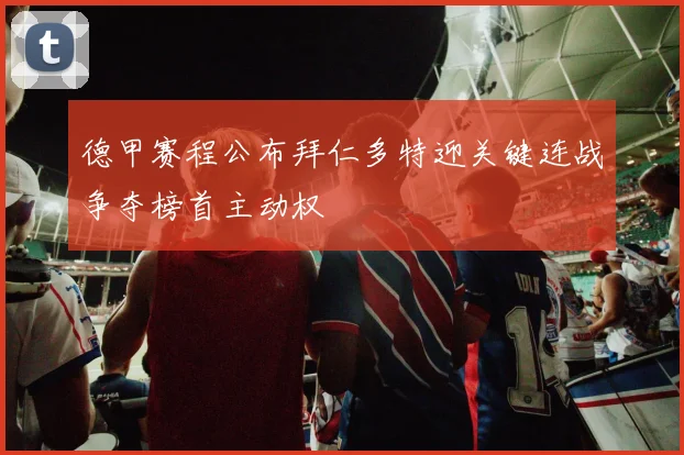 德甲赛程公布拜仁多特迎关键连战争夺榜首主动权