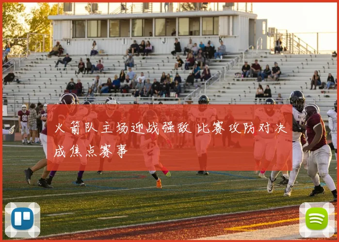 火箭队主场迎战强敌 比赛攻防对决成焦点赛事
