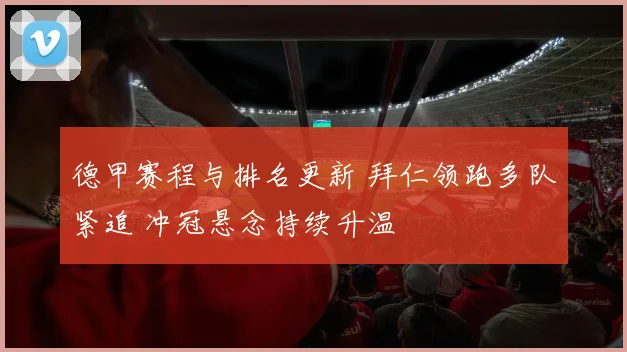 德甲赛程与排名更新 拜仁领跑多队紧追 冲冠悬念持续升温