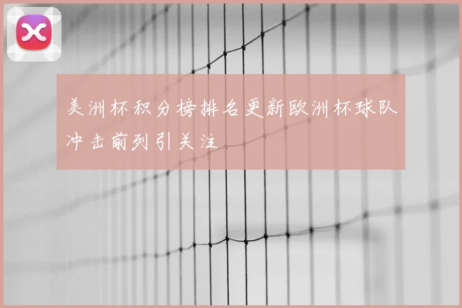 美洲杯积分榜排名更新欧洲杯球队冲击前列引关注