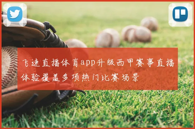 飞速直播体育app升级西甲赛事直播体验覆盖多项热门比赛场景