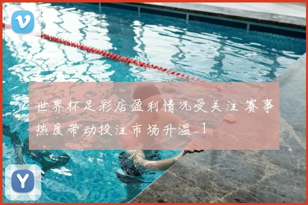 世界杯足彩店盈利情况受关注 赛事热度带动投注市场升温_1