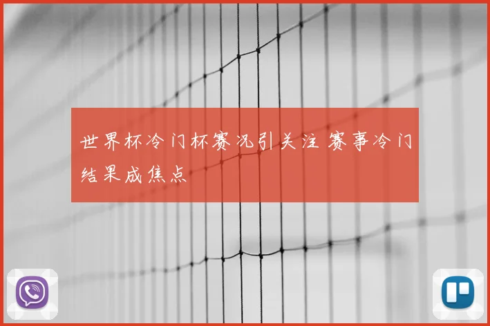 世界杯冷门杯赛况引关注 赛事冷门结果成焦点