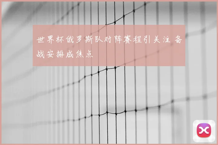 世界杯俄罗斯队对阵赛程引关注 备战安排成焦点