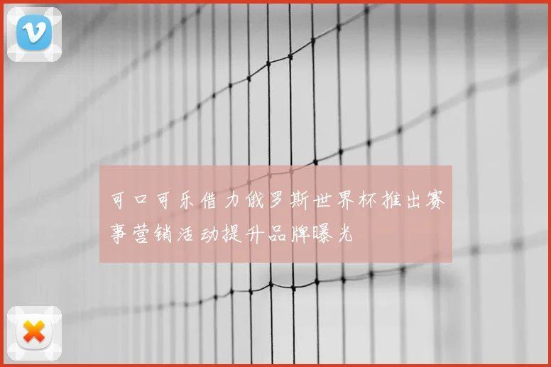 可口可乐借力俄罗斯世界杯推出赛事营销活动提升品牌曝光
