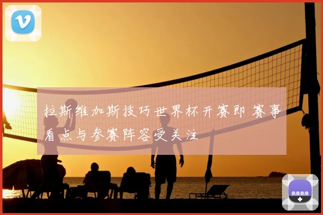 拉斯维加斯技巧世界杯开赛即 赛事看点与参赛阵容受关注
