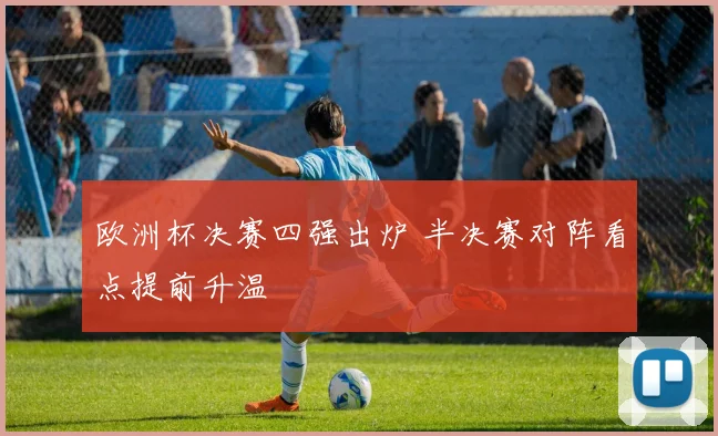 欧洲杯决赛四强出炉 半决赛对阵看点提前升温