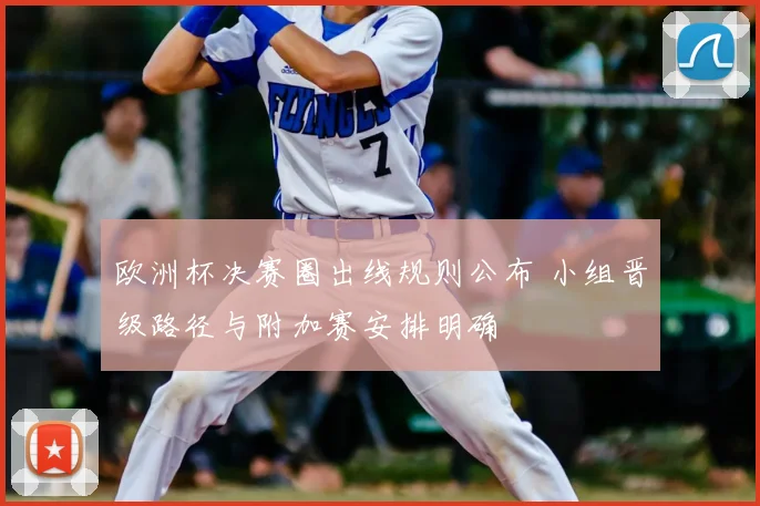 欧洲杯决赛圈出线规则公布 小组晋级路径与附加赛安排明确