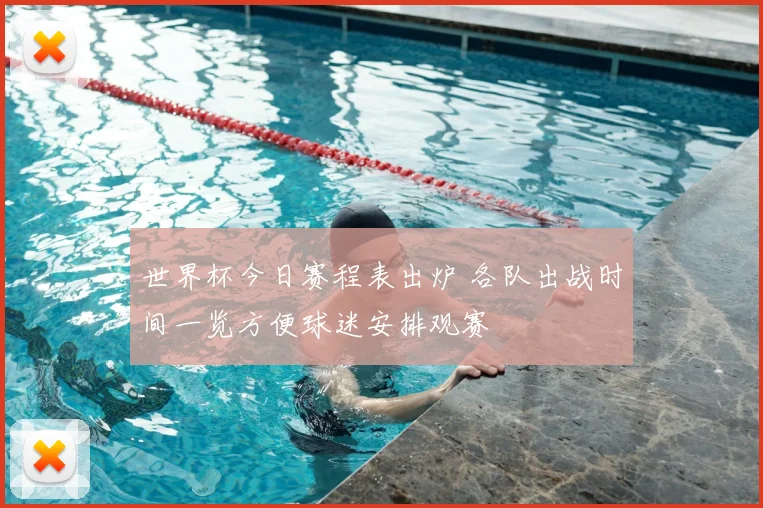 世界杯今日赛程表出炉 各队出战时间一览方便球迷安排观赛