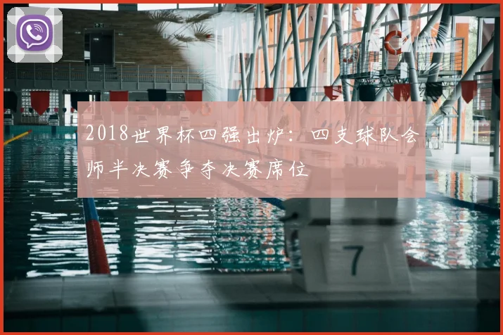 2018世界杯四强出炉:四支球队会师半决赛争夺决赛席位