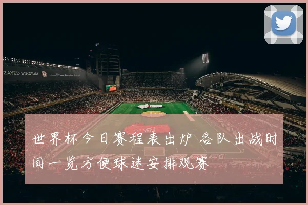 世界杯今日赛程表出炉 各队出战时间一览方便球迷安排观赛
